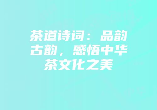 茶道诗词：品韵古韵，感悟中华茶文化之美