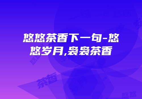 悠悠茶香下一句-悠悠岁月,袅袅茶香