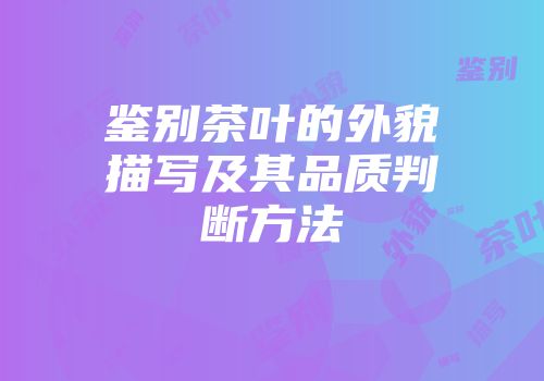 鉴别茶叶的外貌描写及其品质判断方法