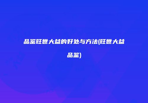 品鉴旺世大益的好处与方法(旺世大益品鉴)