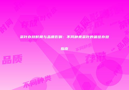 茶叶存放时间与品质影响：不同种类茶叶的最佳存放指南