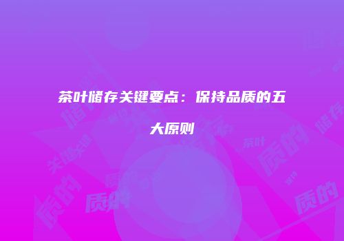 茶叶储存关键要点：保持品质的五大原则