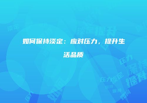 如何保持淡定：应对压力，提升生活品质