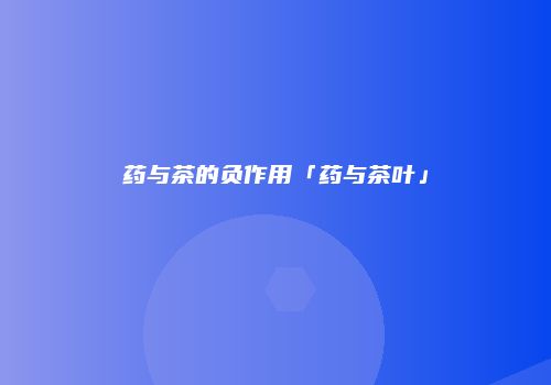药与茶的负作用「药与茶叶」