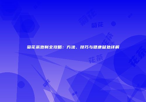 菊花茶泡制全攻略：方法、技巧与健康益处详解
