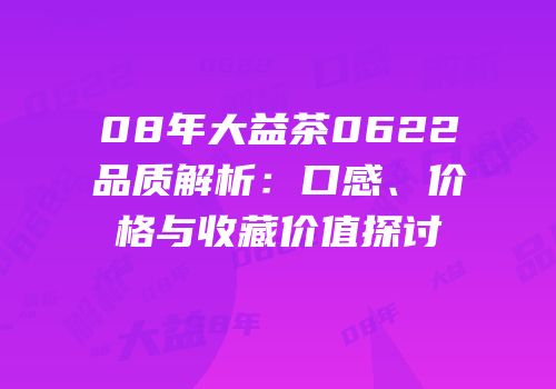 08年大益茶0622品质解析：口感、价格与收藏价值探讨
