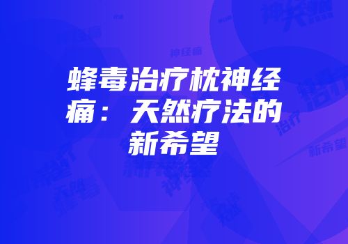 蜂毒治疗枕神经痛：天然疗法的新希望