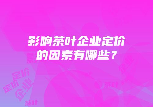 影响茶叶企业定价的因素有哪些？