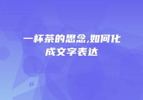 一杯茶的思念,如何化成文字表达