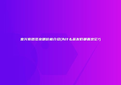 宜兴紫砂范泉明价格介绍(为什么茶友们都喜欢它?)
