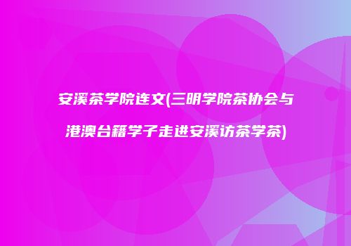 安溪茶学院连文(三明学院茶协会与港澳台籍学子走进安溪访茶学茶)