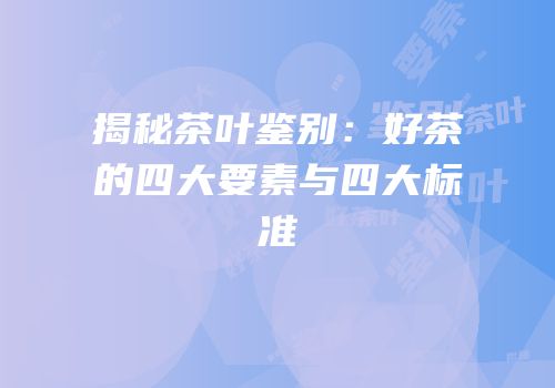 揭秘茶叶鉴别：好茶的四大要素与四大标准