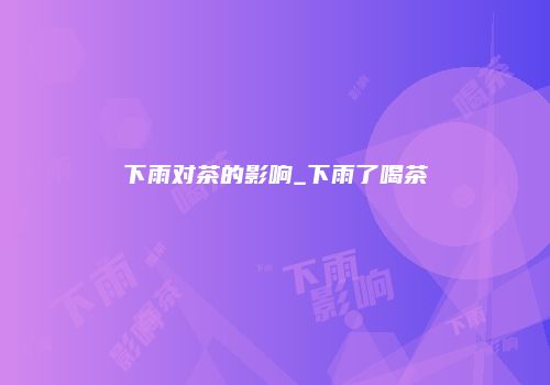 下雨对茶的影响_下雨了喝茶