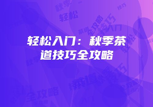 轻松入门：秋季茶道技巧全攻略