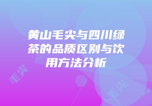 黄山毛尖与四川绿茶的品质区别与饮用方法分析