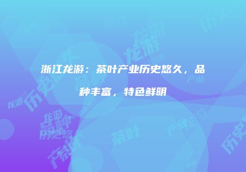 浙江龙游：茶叶产业历史悠久，品种丰富，特色鲜明