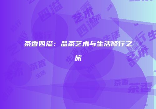 茶香四溢：品茶艺术与生活修行之旅