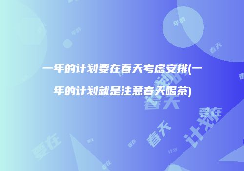 一年的计划要在春天考虑安排(一年的计划就是注意春天喝茶)