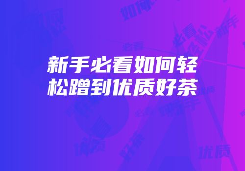 新手必看如何轻松蹭到优质好茶