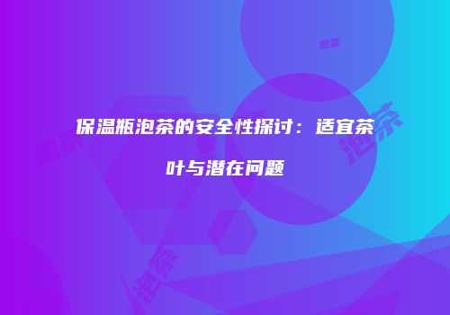 保温瓶泡茶的安全性探讨：适宜茶叶与潜在问题
