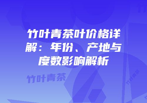 竹叶青茶叶价格详解：年份、产地与度数影响解析