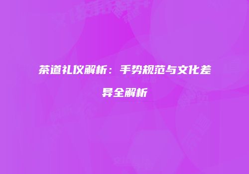 茶道礼仪解析：手势规范与文化差异全解析