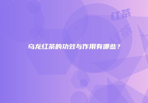乌龙红茶的功效与作用有哪些？