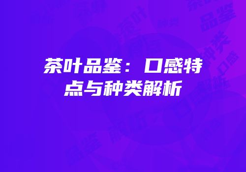 茶叶品鉴：口感特点与种类解析