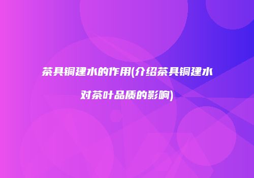 茶具铜建水的作用(介绍茶具铜建水对茶叶品质的影响)