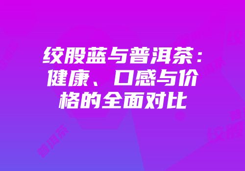绞股蓝与普洱茶：健康、口感与价格的全面对比