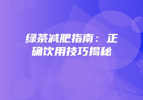 绿茶减肥指南：正确饮用技巧揭秘