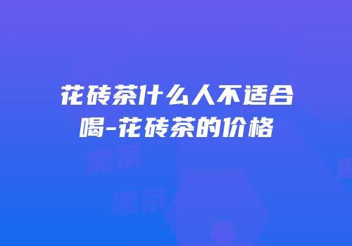 花砖茶什么人不适合喝-花砖茶的价格