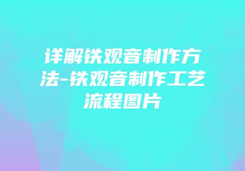 详解铁观音制作方法-铁观音制作工艺流程图片