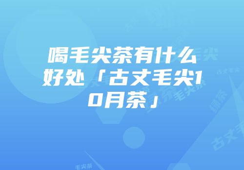 喝毛尖茶有什么好处「古丈毛尖10月茶」