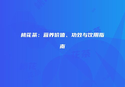 桃花茶：营养价值、功效与饮用指南
