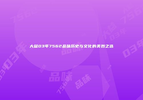 大益03年7562品味历史与文化的美妙之选