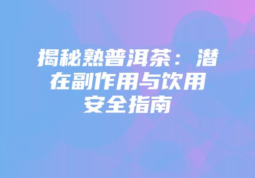 揭秘熟普洱茶：潜在副作用与饮用安全指南
