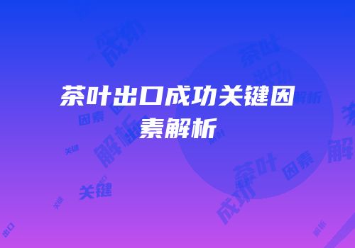 茶叶出口成功关键因素解析