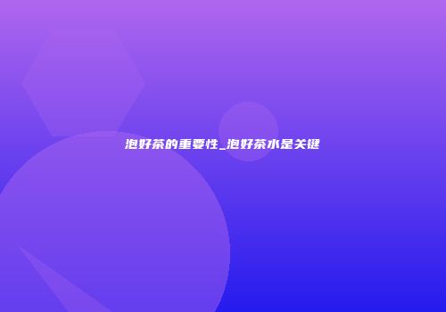 泡好茶的重要性_泡好茶水是关键