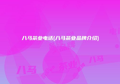 八马茶业电话(八马茶业品牌介绍)