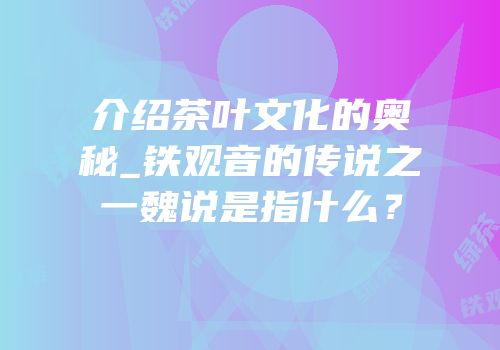介绍茶叶文化的奥秘_铁观音的传说之一魏说是指什么？