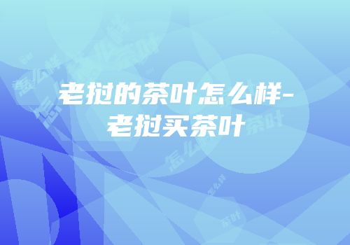 老挝的茶叶怎么样-老挝买茶叶