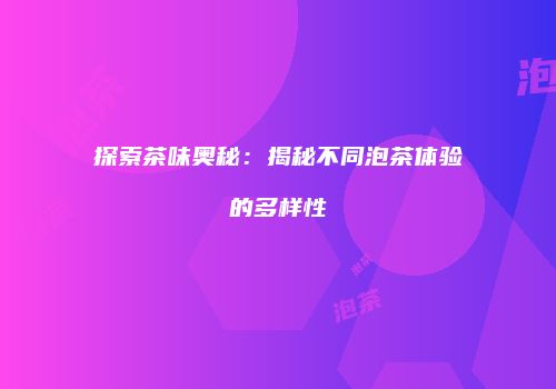 探索茶味奥秘：揭秘不同泡茶体验的多样性