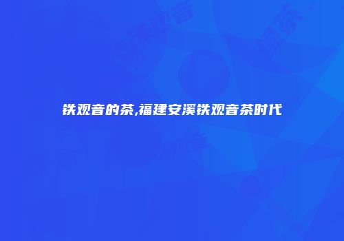 铁观音的茶,福建安溪铁观音茶时代