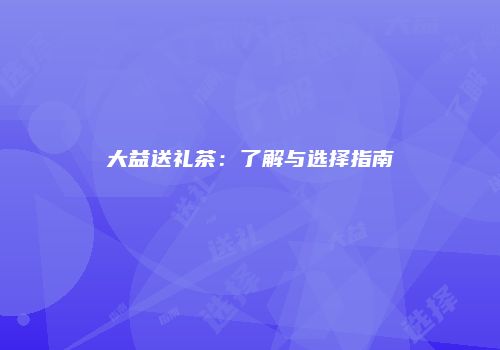 大益送礼茶：了解与选择指南