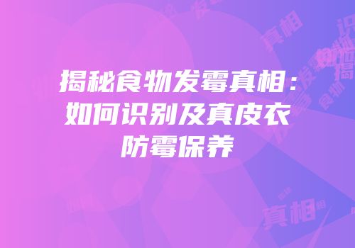 揭秘食物发霉真相：如何识别及真皮衣防霉保养