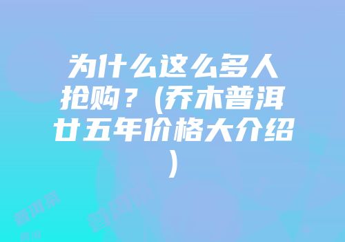 为什么这么多人抢购？(乔木普洱廿五年价格大介绍)