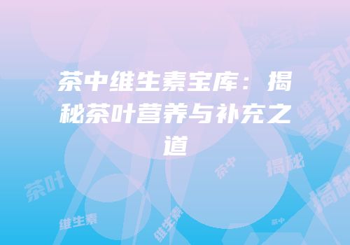 茶中维生素宝库：揭秘茶叶营养与补充之道