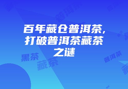 百年藏仓普洱茶,打破普洱茶藏茶之谜