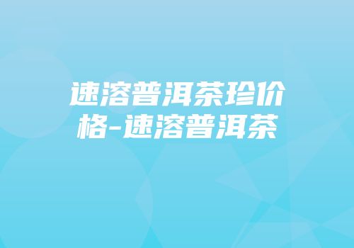 速溶普洱茶珍价格-速溶普洱茶